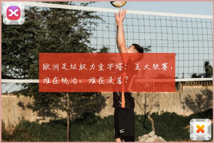 欧洲足坛权力金字塔：五大联赛，谁在统治，谁在没落？