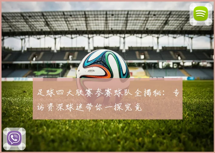 足球四大联赛参赛球队全揭秘:专访资深球迷带你一探究竟