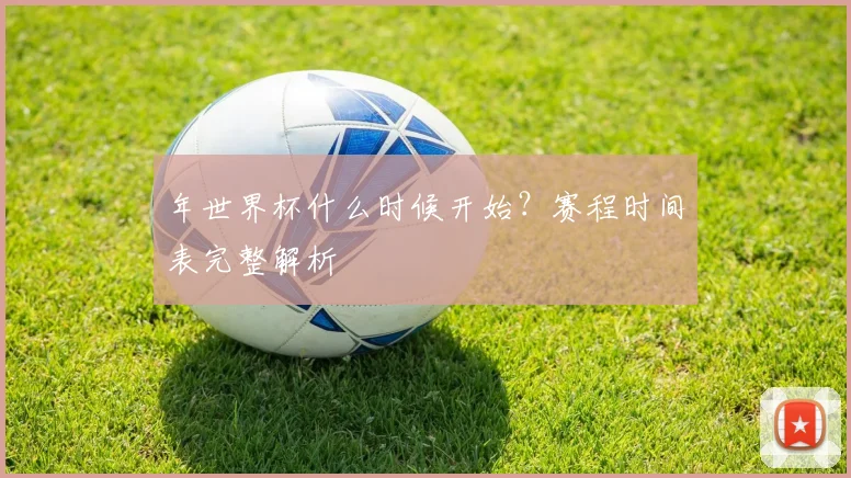 年世界杯什么时候开始?赛程时间表完整解析