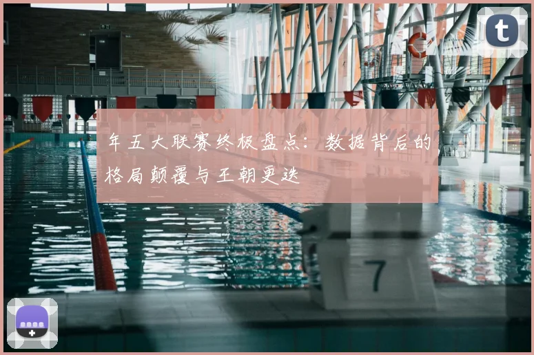 年五大联赛终极盘点:数据背后的格局颠覆与王朝更迭