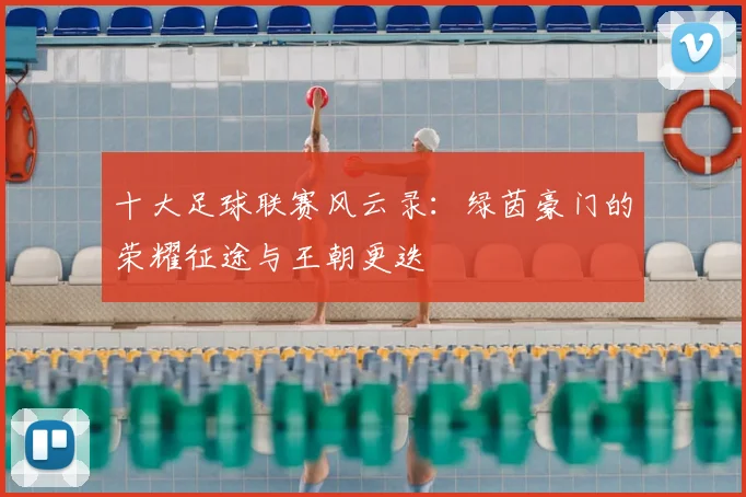 十大足球联赛风云录:绿茵豪门的荣耀征途与王朝更迭