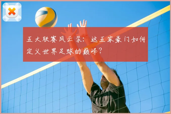 五大联赛风云录：这五家豪门如何定义世界足球的巅峰？