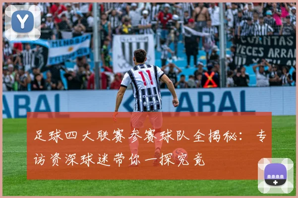 足球四大联赛参赛球队全揭秘：专访资深球迷带你一探究竟