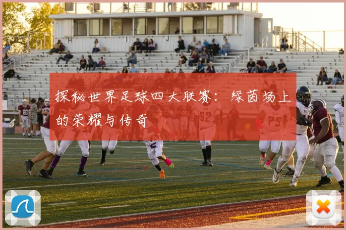 探秘世界足球四大联赛：绿茵场上的荣耀与传奇