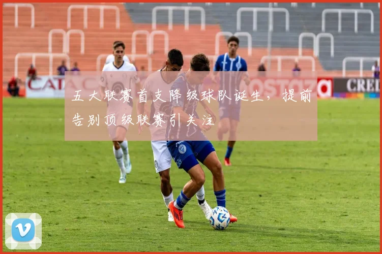 五大联赛首支降级球队诞生,提前告别顶级联赛引关注