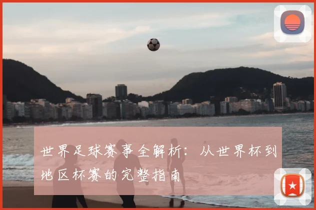 世界足球赛事全解析：从世界杯到地区杯赛的完整指南