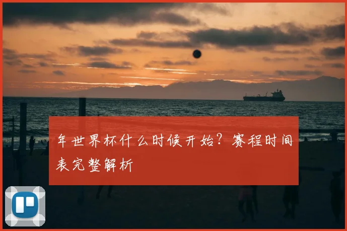 年世界杯什么时候开始？赛程时间表完整解析
