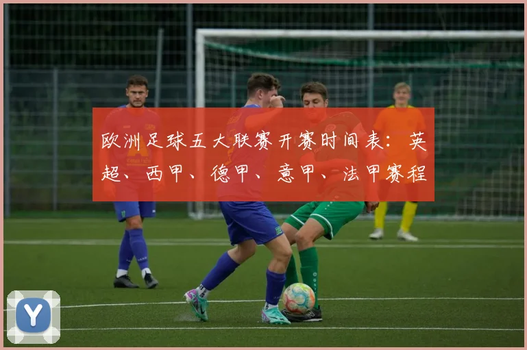 欧洲足球五大联赛开赛时间表：英超、西甲、德甲、意甲、法甲赛程一览