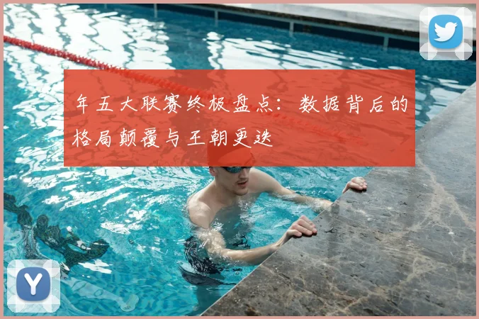 年五大联赛终极盘点：数据背后的格局颠覆与王朝更迭