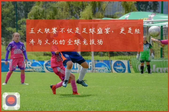 五大联赛不仅是足球盛宴，更是经济与文化的全球竞技场