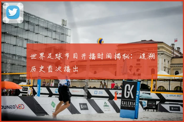 世界足球节目开播时间揭秘:追溯历史首次播出